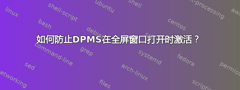 如何防止DPMS在全屏窗口打开时激活？