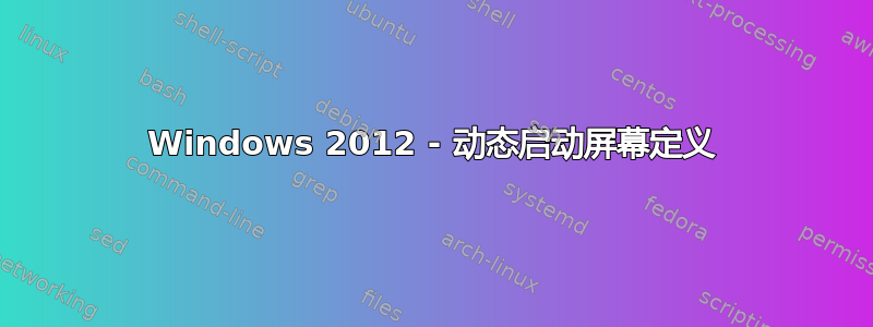 Windows 2012 - 动态启动屏幕定义