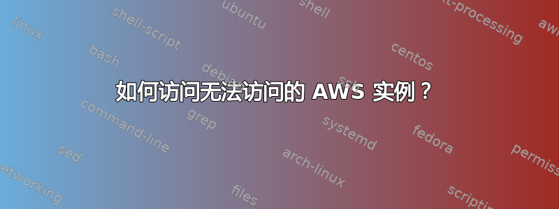 如何访问无法访问的 AWS 实例？