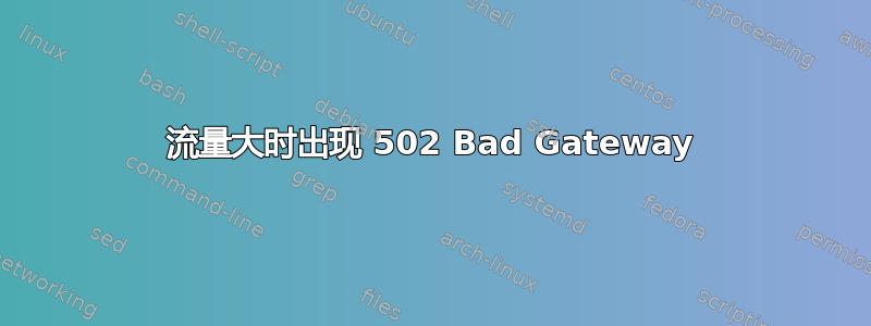 流量大时出现 502 Bad Gateway