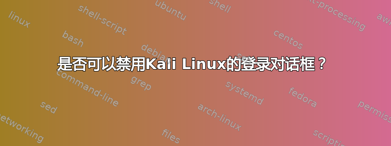 是否可以禁用Kali Linux的登录对话框？