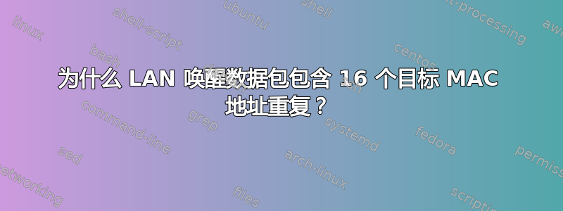 为什么 LAN 唤醒数据包包含 16 个目标 MAC 地址重复？