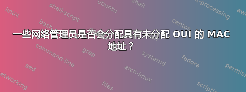 一些网络管理员是否会分配具有未分配 OUI 的 MAC 地址？