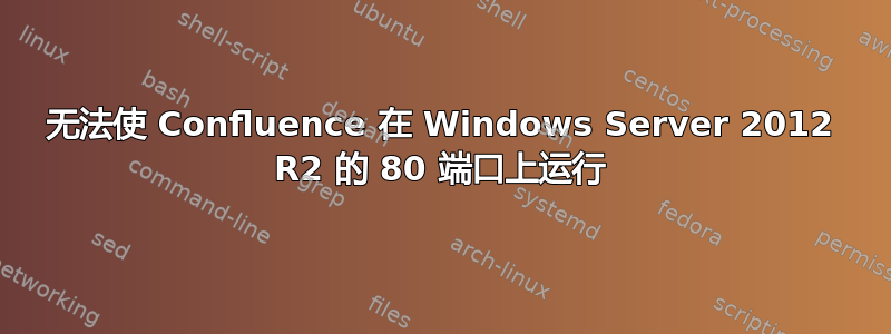 无法使 Confluence 在 Windows Server 2012 R2 的 80 端口上运行