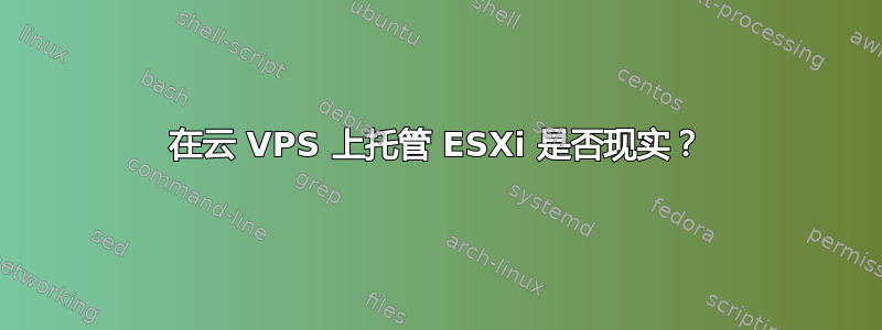 在云 VPS 上托管 ESXi 是否现实？