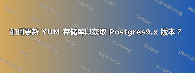 如何更新 YUM 存储库以获取 Postgres9.x 版本？