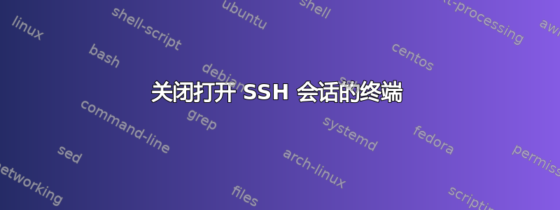 关闭打开 SSH 会话的终端