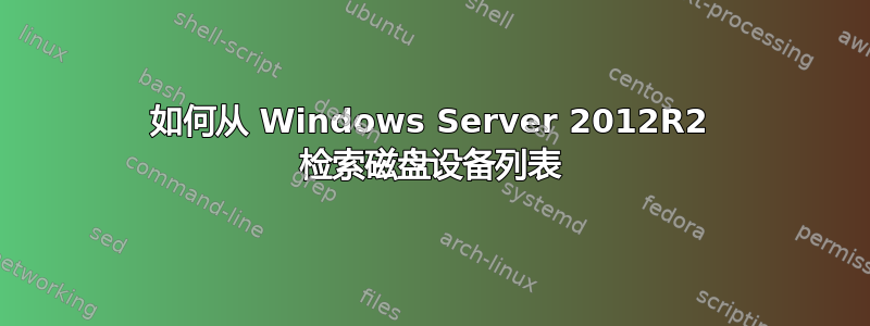 如何从 Windows Server 2012R2 检索磁盘设备列表