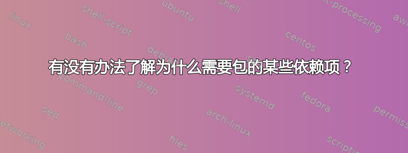 有没有办法了解为什么需要包的某些依赖项？