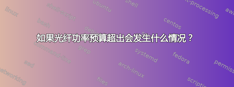 如果光纤功率预算超出会发生什么情况？