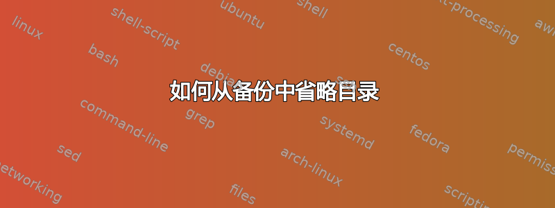 如何从备份中省略目录