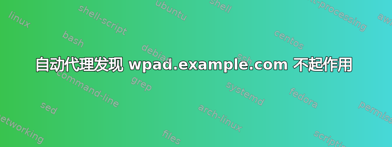 自动代理发现 wpad.example.com 不起作用