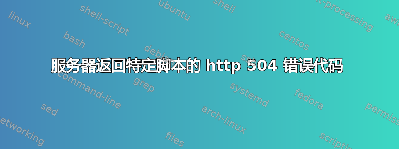 服务器返回特定脚本的 http 504 错误代码