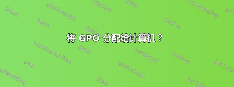 将 GPO 分配给计算机？