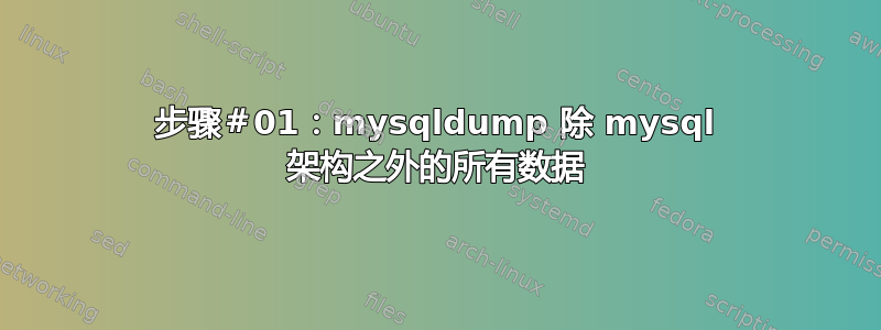 步骤＃01：mysqldump 除 mysql 架构之外的所有数据