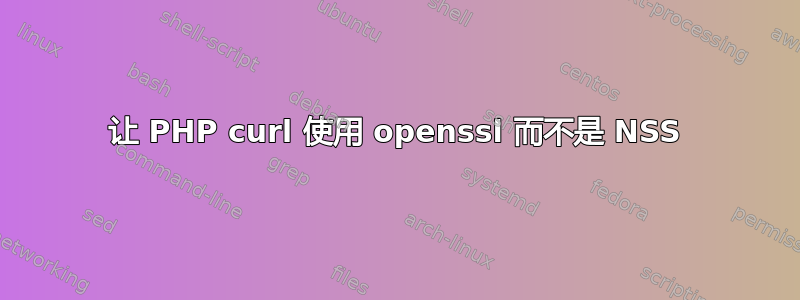 让 PHP curl 使用 openssl 而不是 NSS