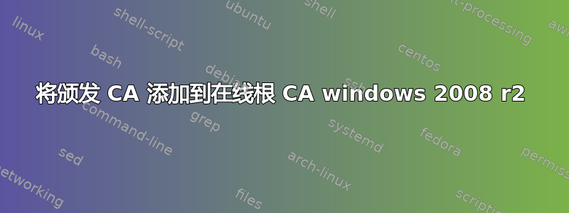 将颁发 CA 添加到在线根 CA windows 2008 r2