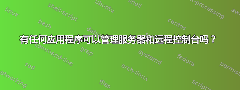 有任何应用程序可以管理服务器和远程控制台吗？