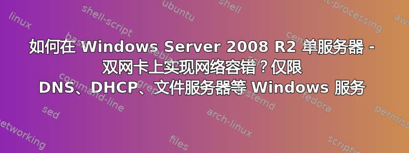 如何在 Windows Server 2008 R2 单服务器 - 双网卡上实现网络容错？仅限 DNS、DHCP、文件服务器等 Windows 服务