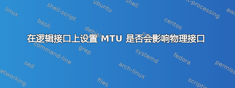 在逻辑接口上设置 MTU 是否会影响物理接口