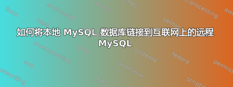 如何将本地 MySQL 数据库链接到互联网上的远程 MySQL