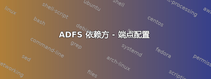 ADFS 依赖方 - 端点配置