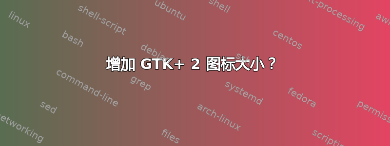 增加 GTK+ 2 图标大小？