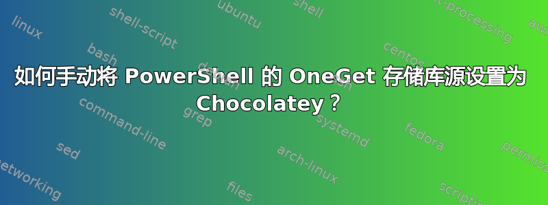 如何手动将 PowerShell 的 OneGet 存储库源设置为 Chocolatey？