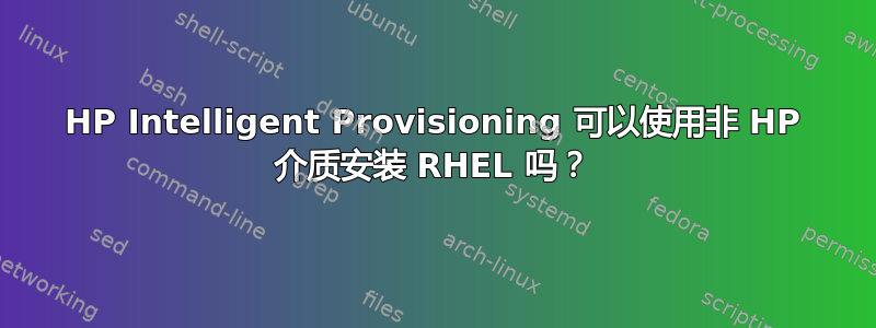 HP Intelligent Provisioning 可以使用非 HP 介质安装 RHEL 吗？