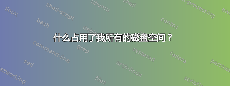 什么占用了我所有的磁盘空间？