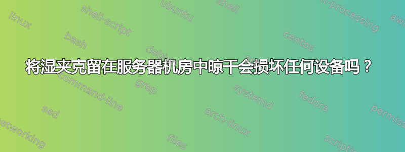 将湿夹克留在服务器机房中晾干会损坏任何设备吗？