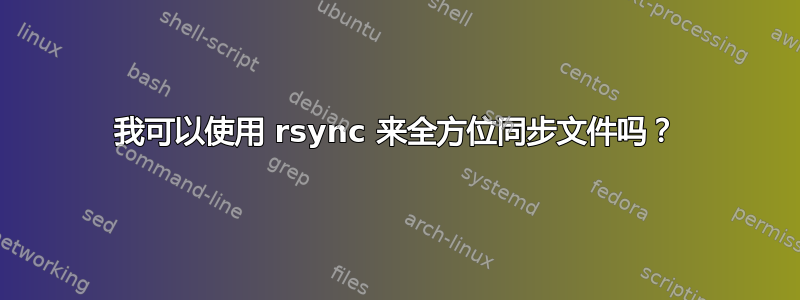 我可以使用 rsync 来全方位同步文件吗？