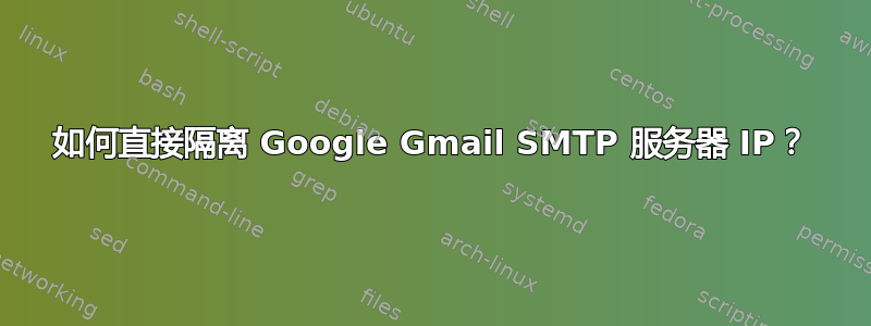 如何直接隔离 Google Gmail SMTP 服务器 IP？