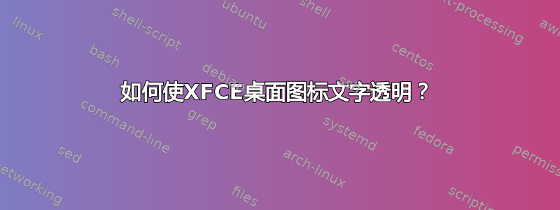 如何使XFCE桌面图标文字透明？