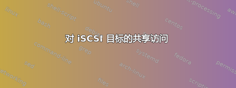 对 iSCSI 目标的共享访问