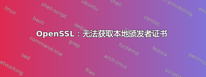 OpenSSL：无法获取本地颁发者证书