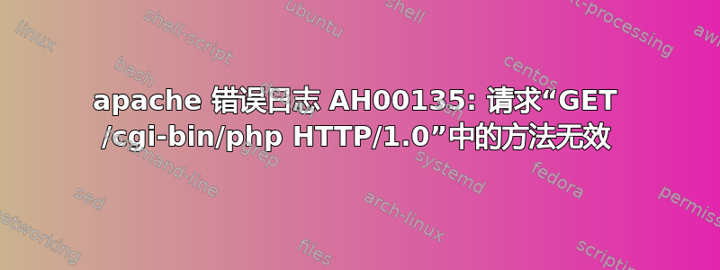 apache 错误日志 AH00135: 请求“GET /cgi-bin/php HTTP/1.0”中的方法无效