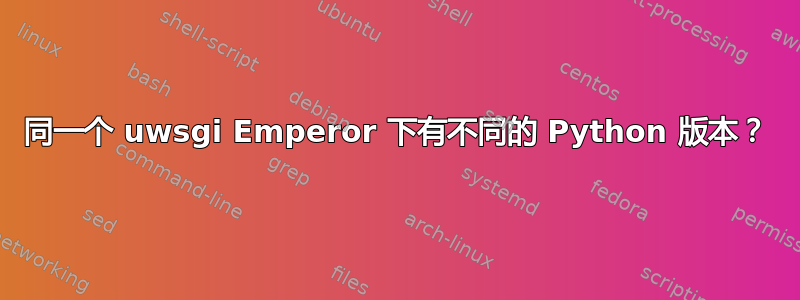 同一个 uwsgi Emperor 下有不同的 Python 版本？