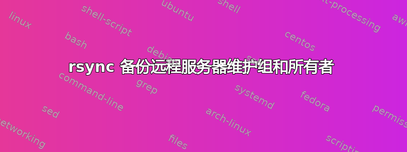 rsync 备份远程服务器维护组和所有者