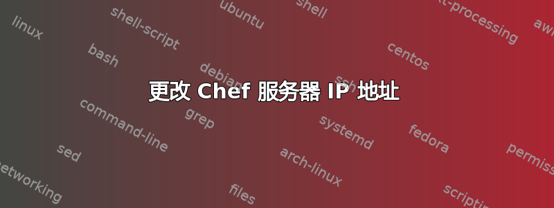 更改 Chef 服务器 IP 地址