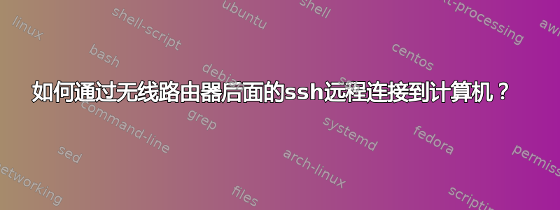 如何通过无线路由器后面的ssh远程连接到计算机？ 