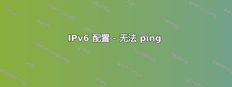 IPv6 配置 - 无法 ping