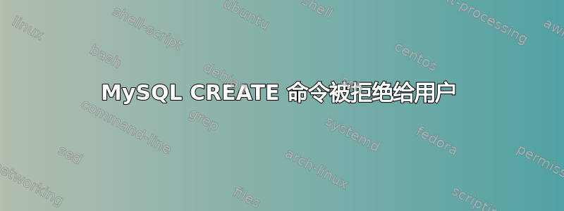 MySQL CREATE 命令被拒绝给用户