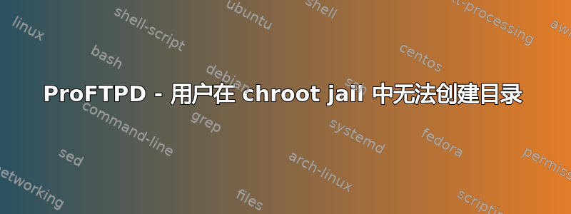 ProFTPD - 用户在 chroot jail 中无法创建目录