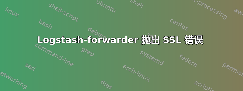 Logstash-forwarder 抛出 SSL 错误