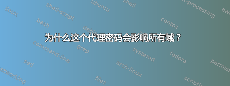 为什么这个代理密码会影响所有域？