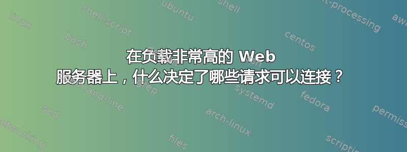 在负载非常高的 Web 服务器上，什么决定了哪些请求可以连接？