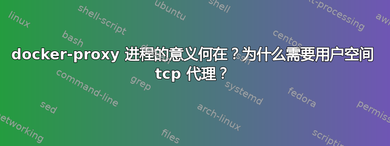 docker-proxy 进程的意义何在？为什么需要用户空间 tcp 代理？