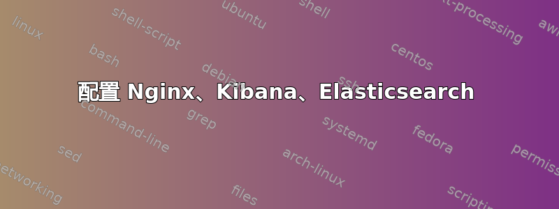 配置 Nginx、Kibana、Elasticsearch