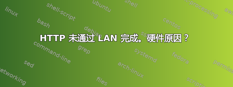 HTTP 未通过 LAN 完成。硬件原因？